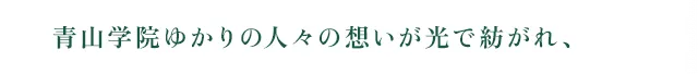 青山学院ゆかりの人々の想いが光で紡がれ、